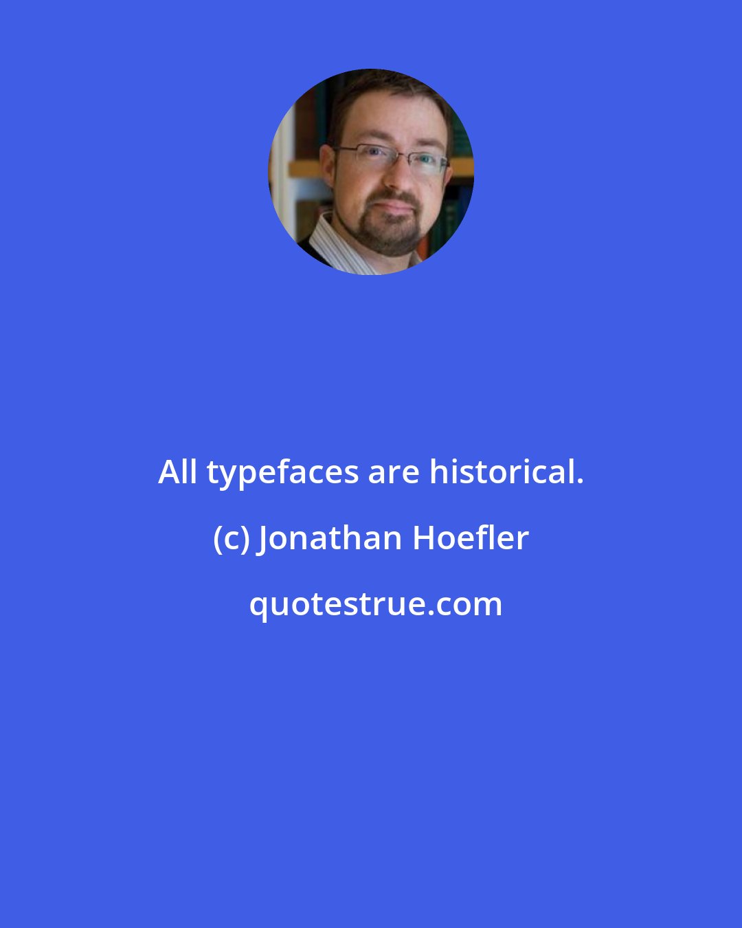 Jonathan Hoefler: All typefaces are historical.