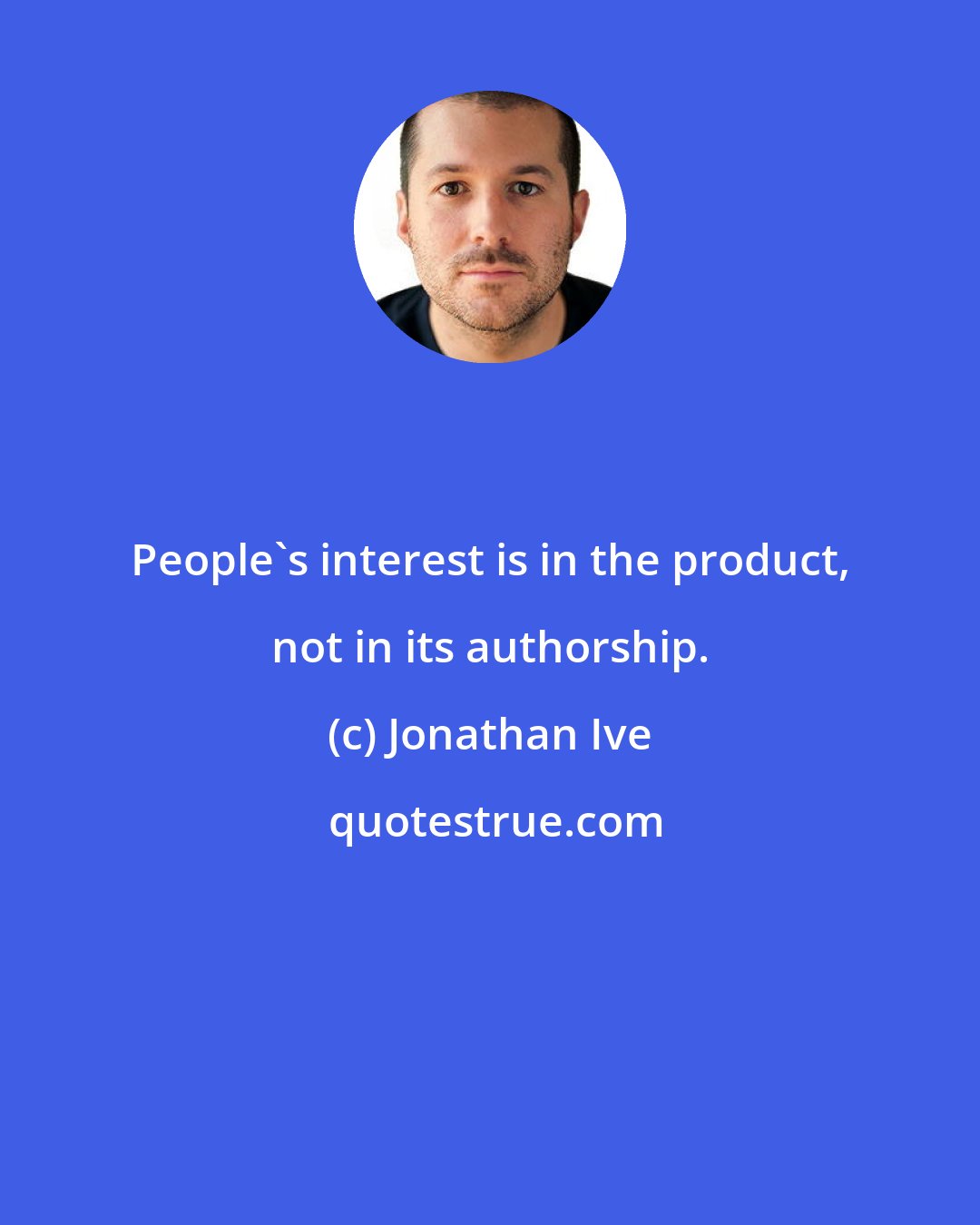 Jonathan Ive: People's interest is in the product, not in its authorship.