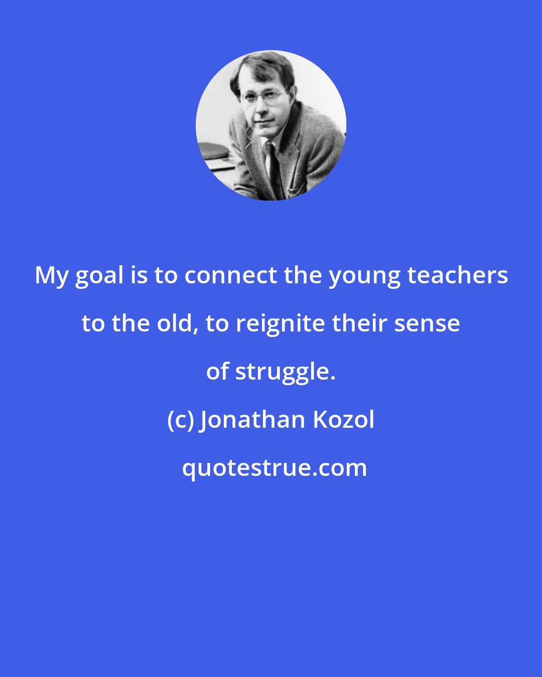 Jonathan Kozol: My goal is to connect the young teachers to the old, to reignite their sense of struggle.