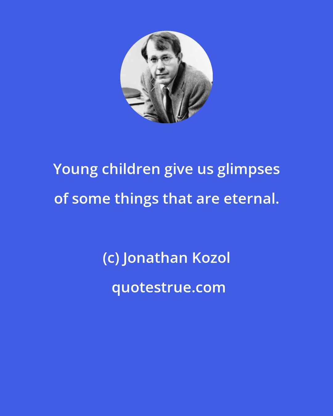 Jonathan Kozol: Young children give us glimpses of some things that are eternal.