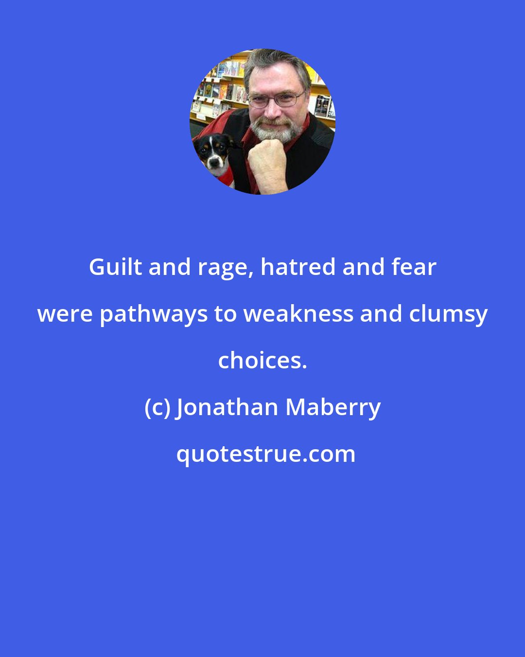 Jonathan Maberry: Guilt and rage, hatred and fear were pathways to weakness and clumsy choices.