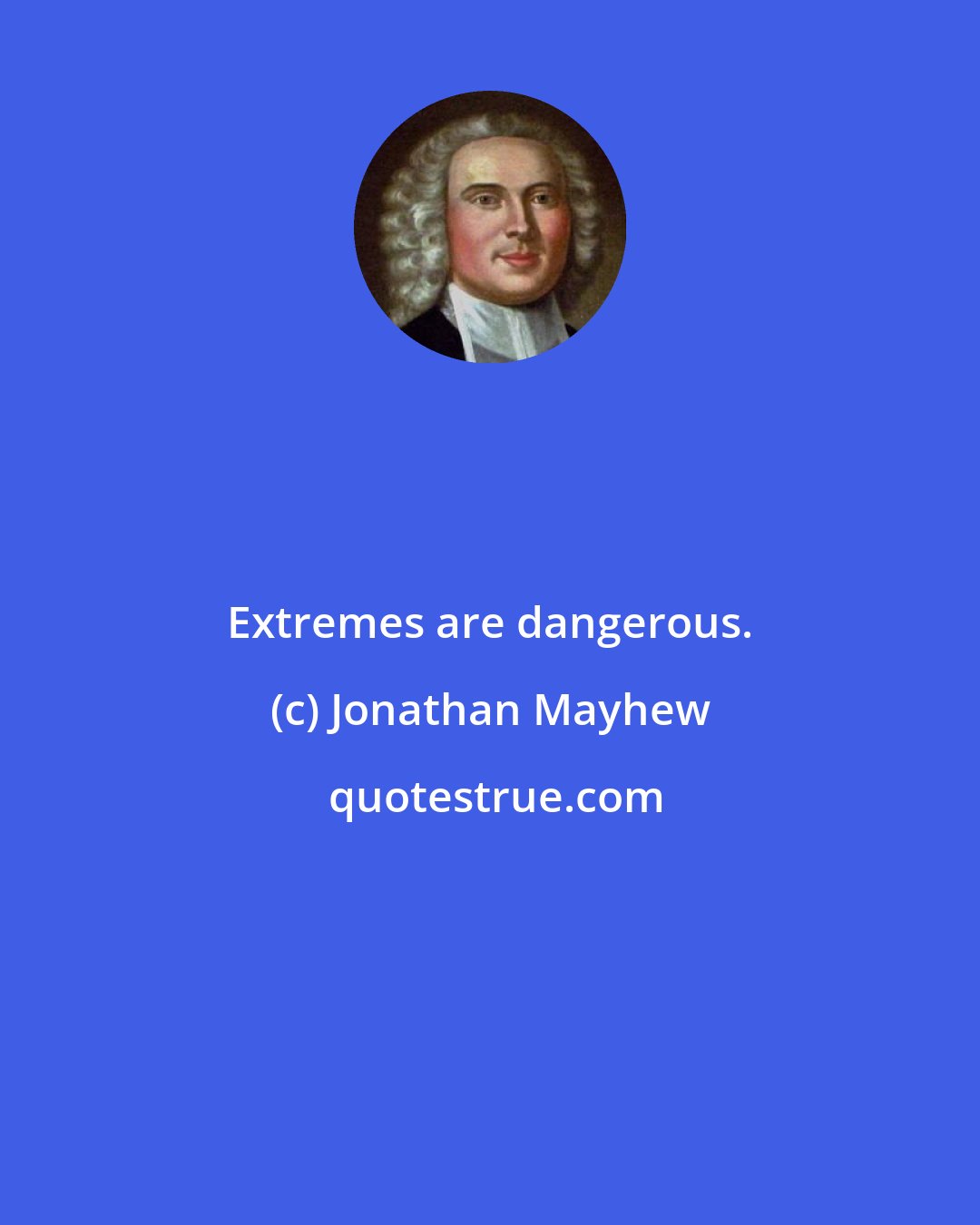 Jonathan Mayhew: Extremes are dangerous.