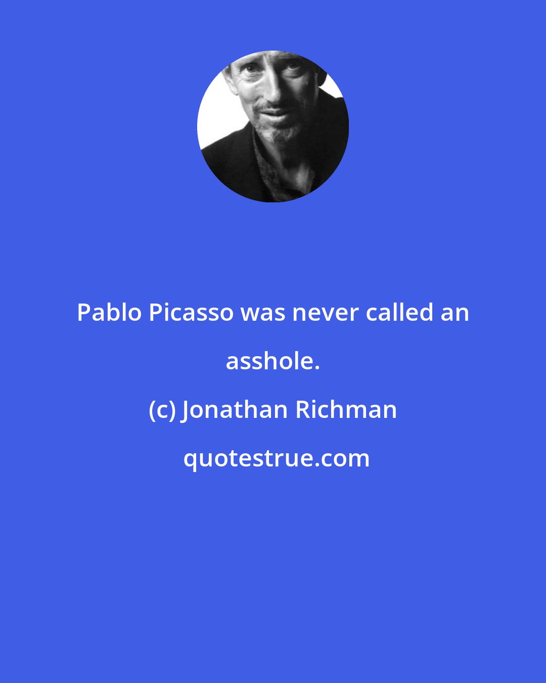 Jonathan Richman: Pablo Picasso was never called an asshole.