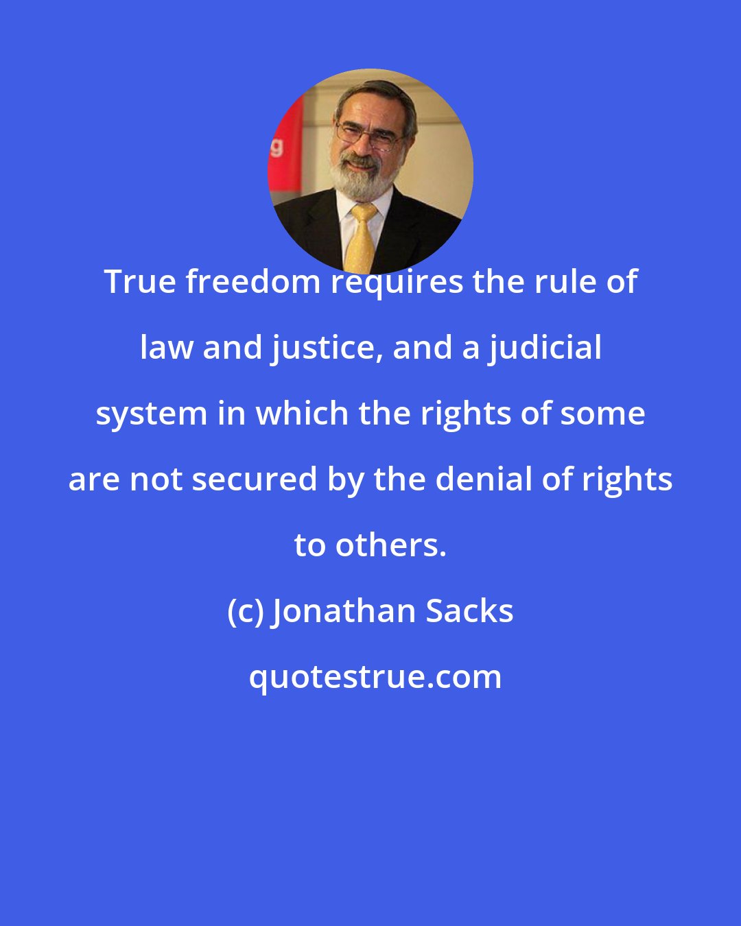 Jonathan Sacks: True freedom requires the rule of law and justice, and a judicial system in which the rights of some are not secured by the denial of rights to others.