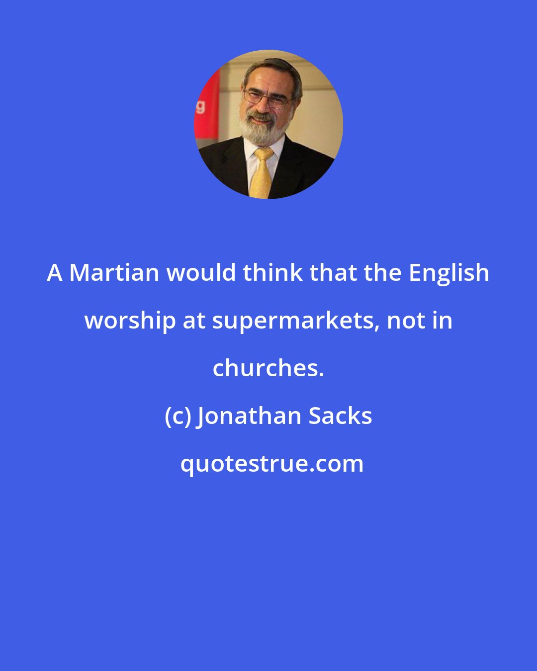 Jonathan Sacks: A Martian would think that the English worship at supermarkets, not in churches.