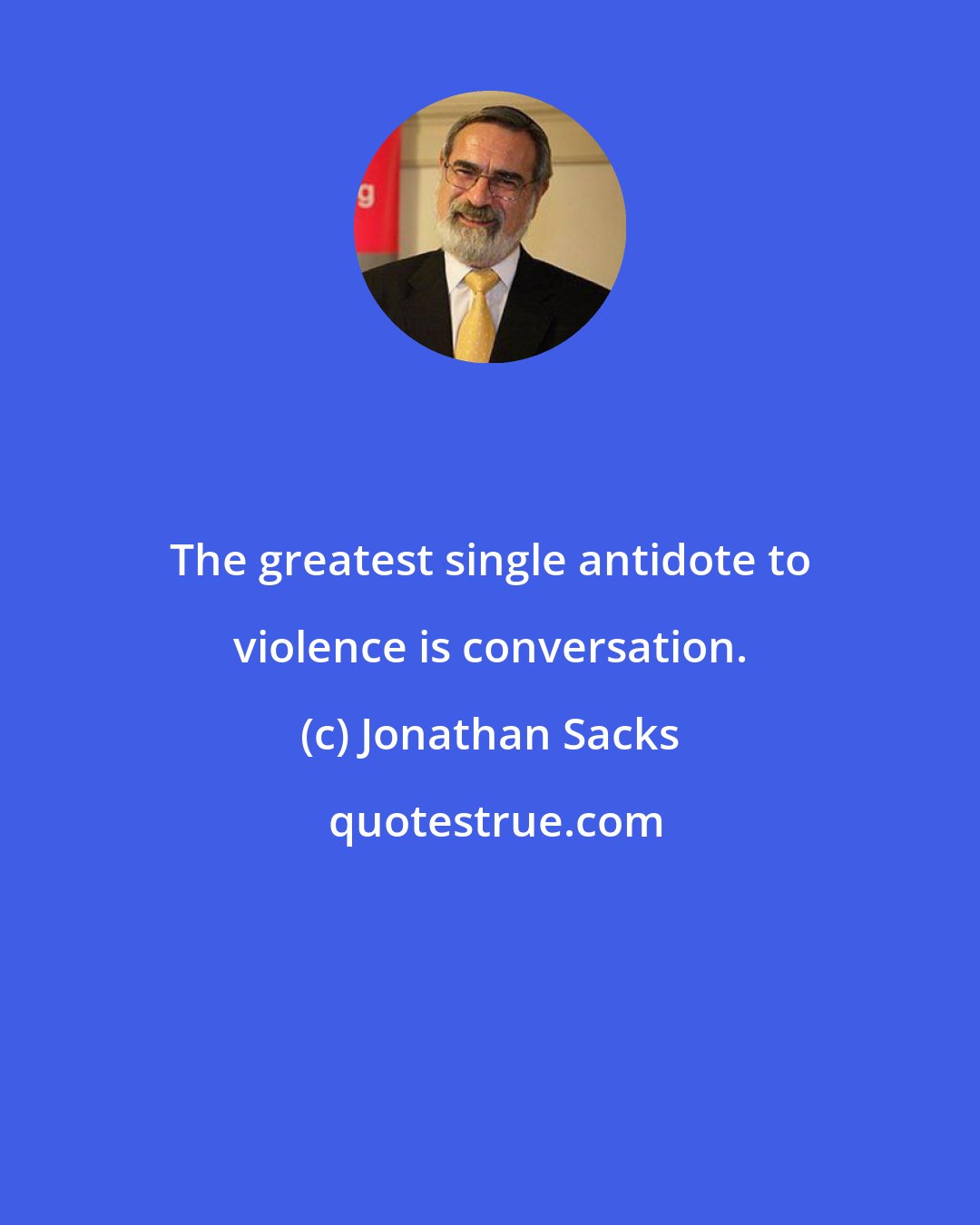 Jonathan Sacks: The greatest single antidote to violence is conversation.