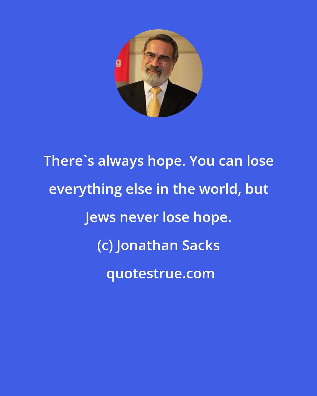 Jonathan Sacks: There's always hope. You can lose everything else in the world, but Jews never lose hope.