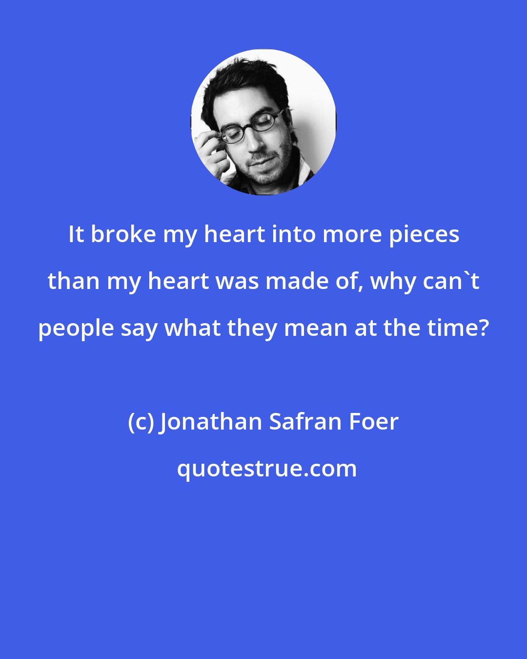 Jonathan Safran Foer: It broke my heart into more pieces than my heart was made of, why can't people say what they mean at the time?