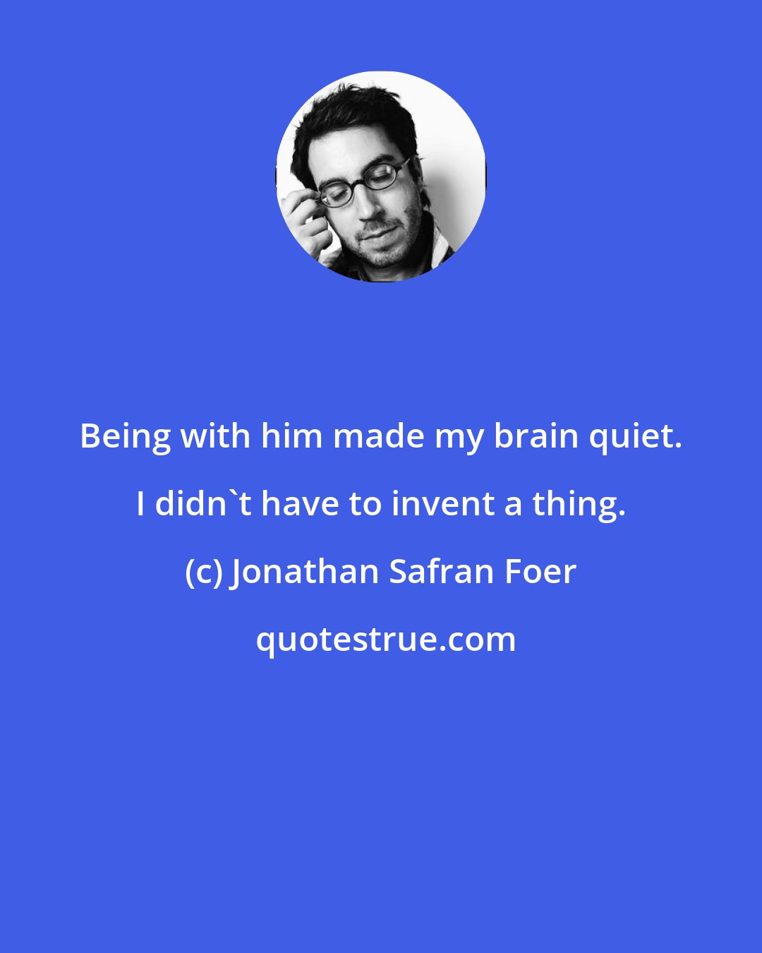 Jonathan Safran Foer: Being with him made my brain quiet. I didn't have to invent a thing.