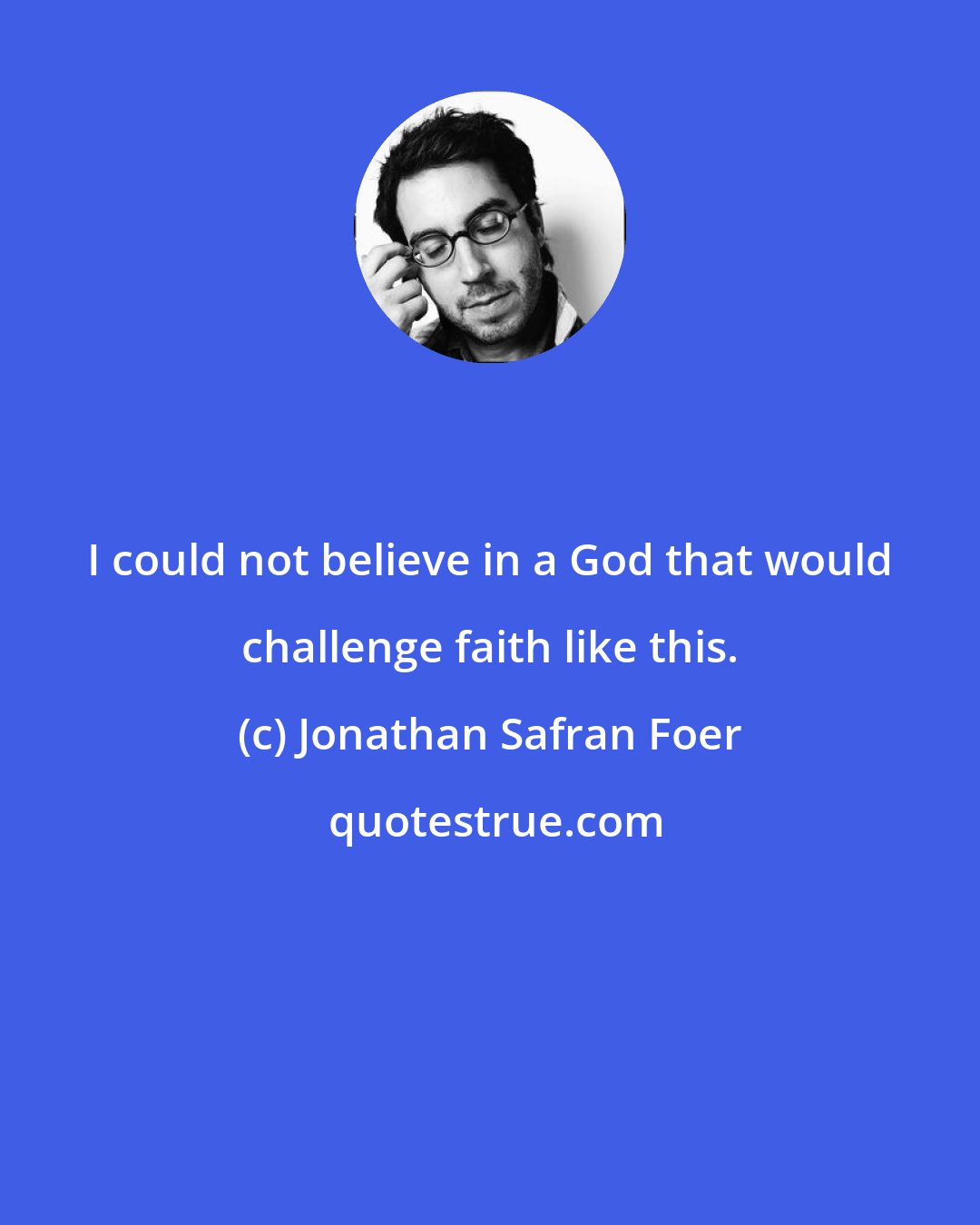 Jonathan Safran Foer: I could not believe in a God that would challenge faith like this.