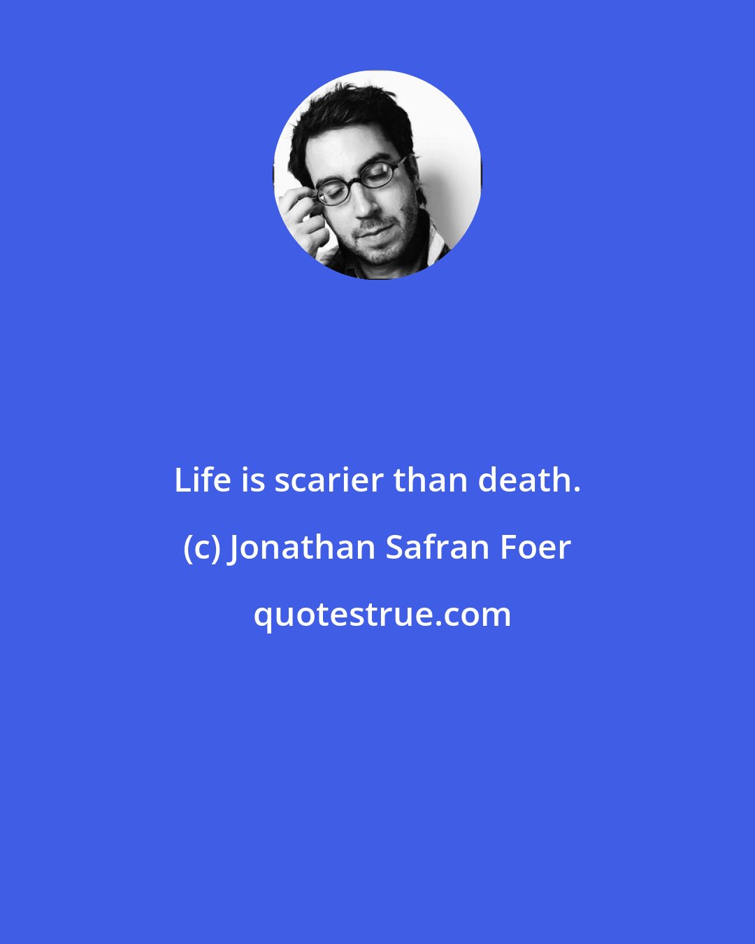 Jonathan Safran Foer: Life is scarier than death.