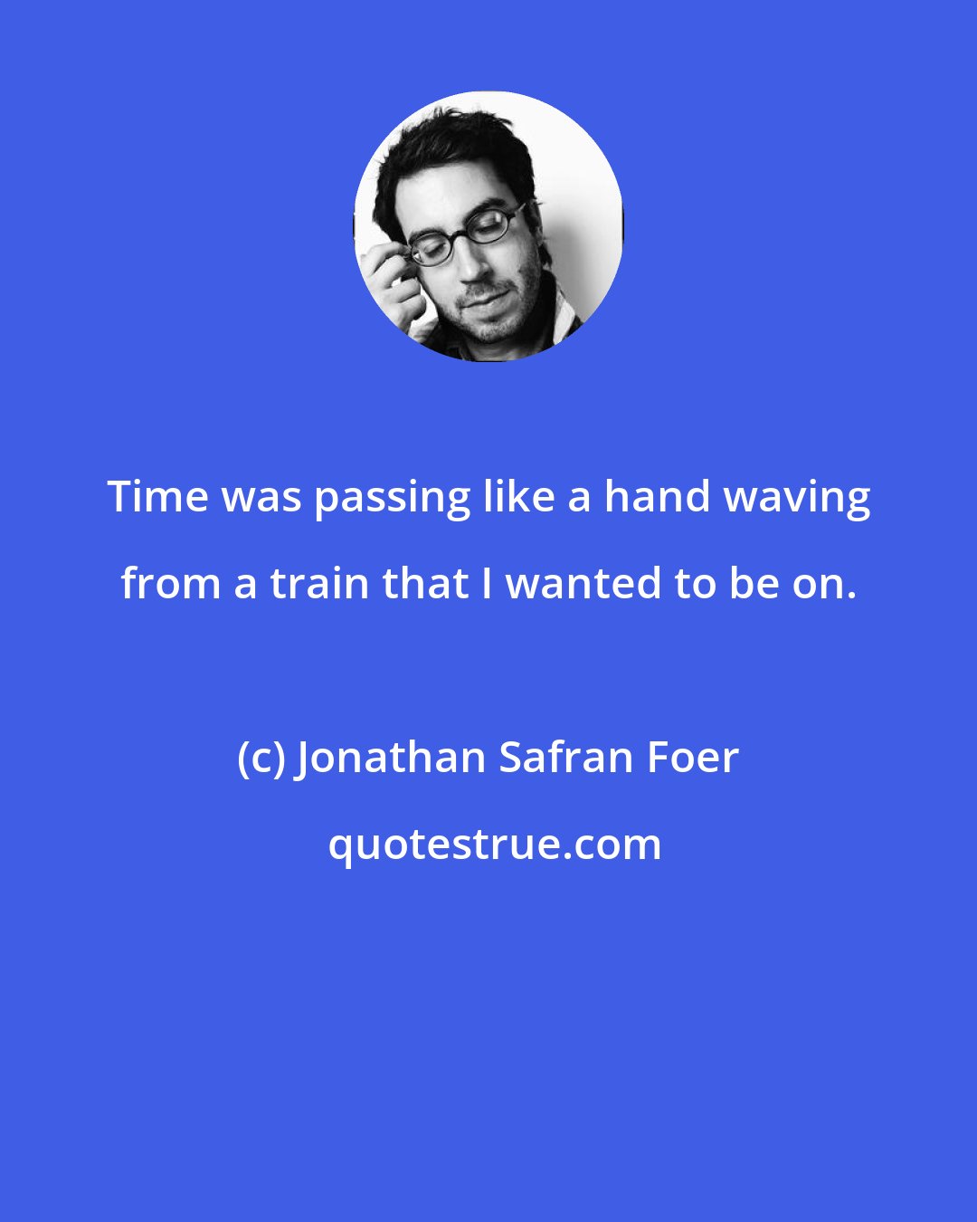 Jonathan Safran Foer: Time was passing like a hand waving from a train that I wanted to be on.