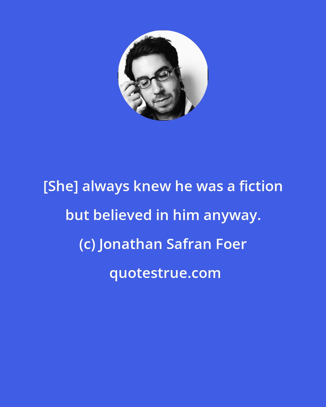 Jonathan Safran Foer: [She] always knew he was a fiction but believed in him anyway.