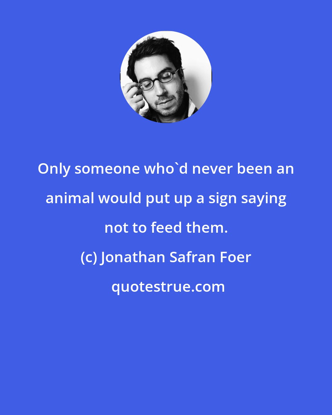 Jonathan Safran Foer: Only someone who'd never been an animal would put up a sign saying not to feed them.