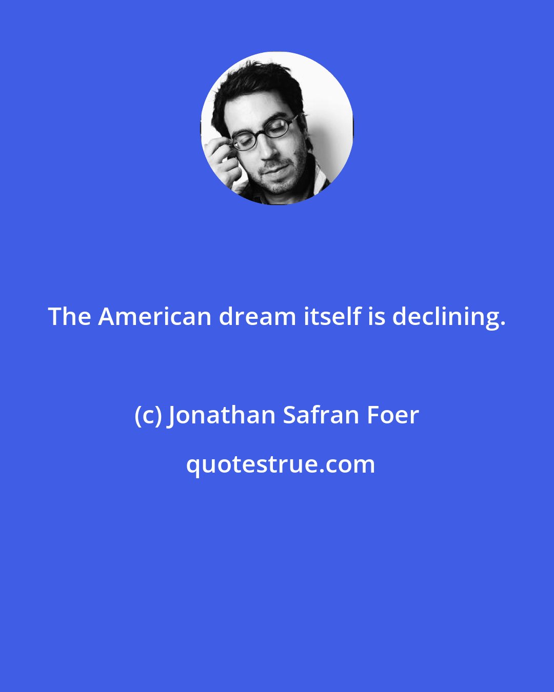 Jonathan Safran Foer: The American dream itself is declining.