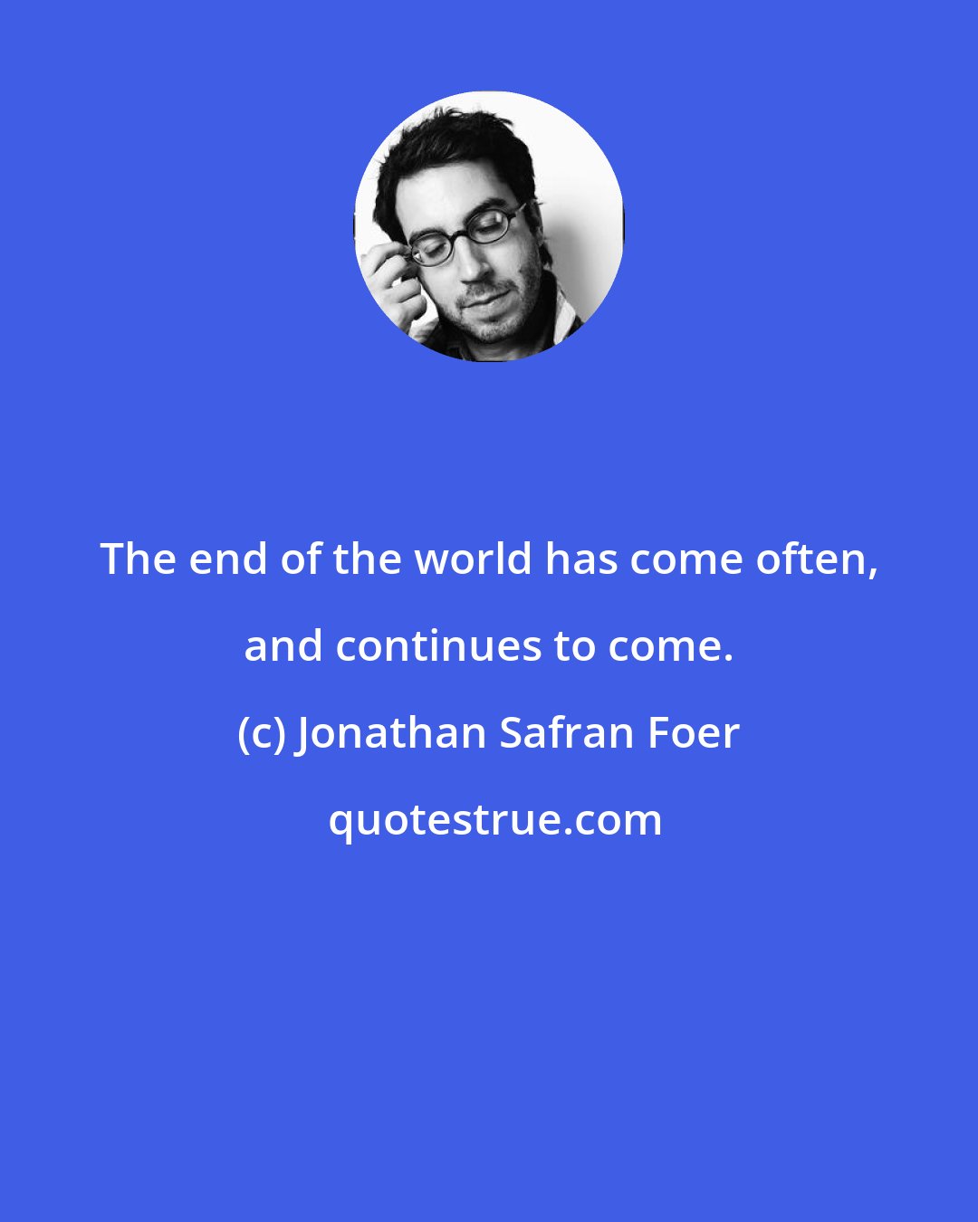 Jonathan Safran Foer: The end of the world has come often, and continues to come.