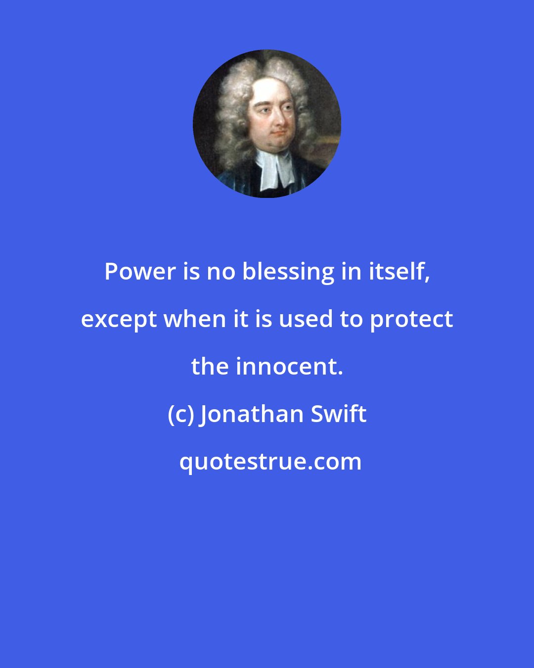 Jonathan Swift: Power is no blessing in itself, except when it is used to protect the innocent.