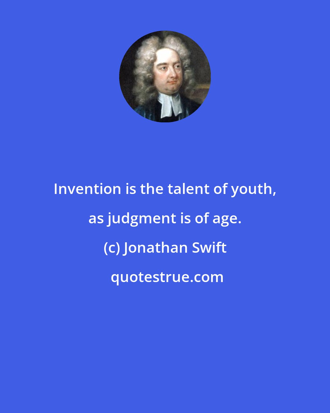 Jonathan Swift: Invention is the talent of youth, as judgment is of age.