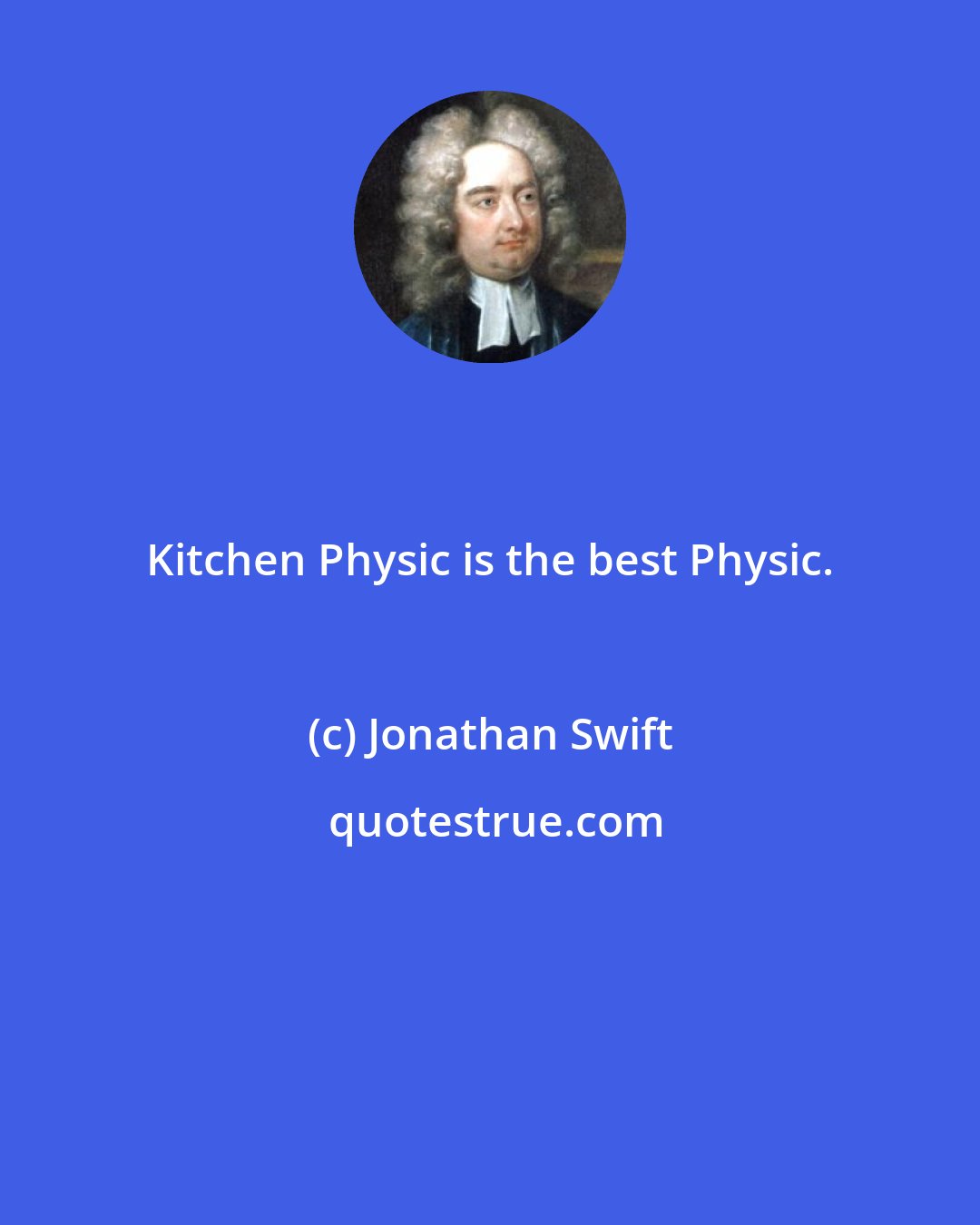 Jonathan Swift: Kitchen Physic is the best Physic.