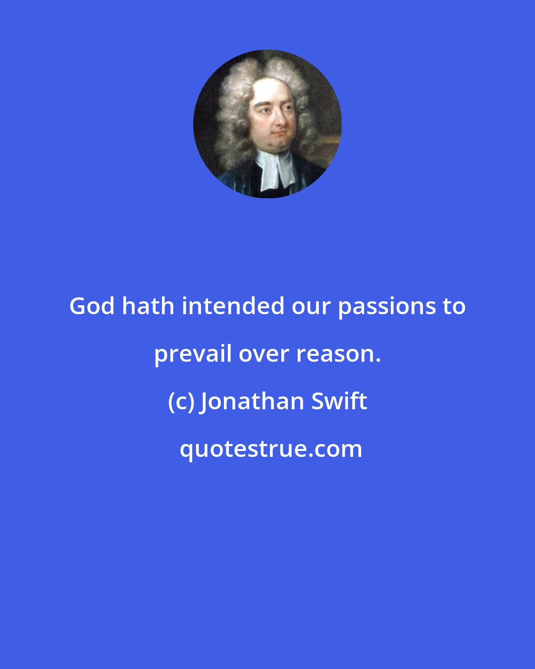 Jonathan Swift: God hath intended our passions to prevail over reason.