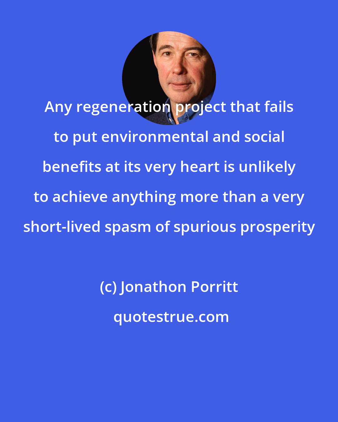 Jonathon Porritt: Any regeneration project that fails to put environmental and social benefits at its very heart is unlikely to achieve anything more than a very short-lived spasm of spurious prosperity