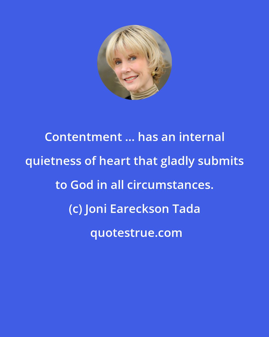 Joni Eareckson Tada: Contentment ... has an internal quietness of heart that gladly submits to God in all circumstances.