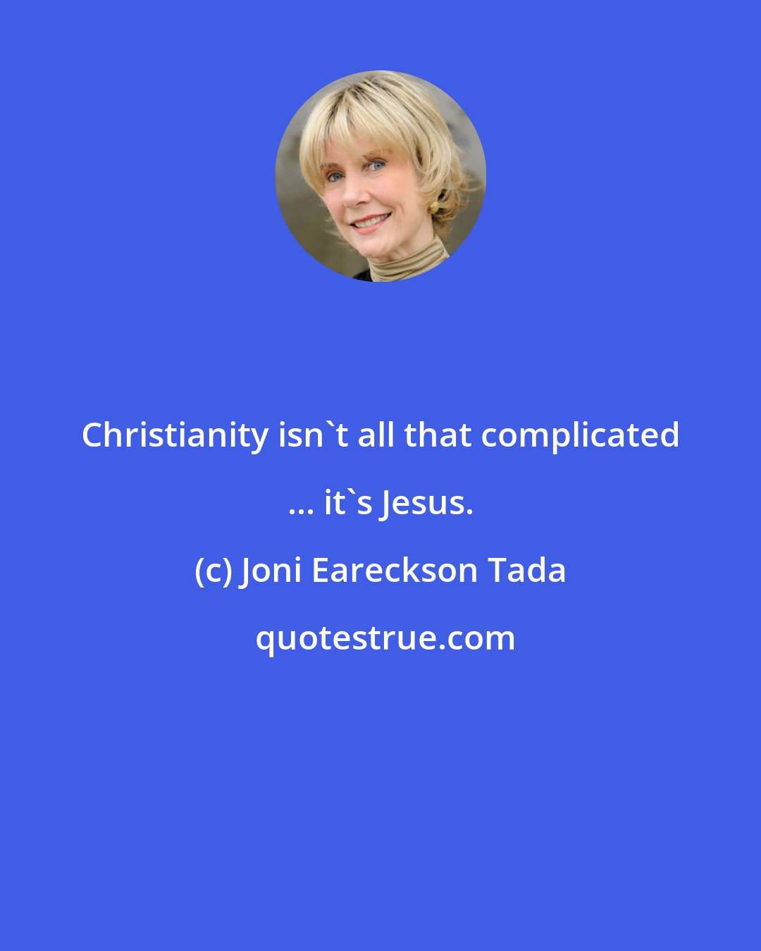 Joni Eareckson Tada: Christianity isn't all that complicated ... it's Jesus.