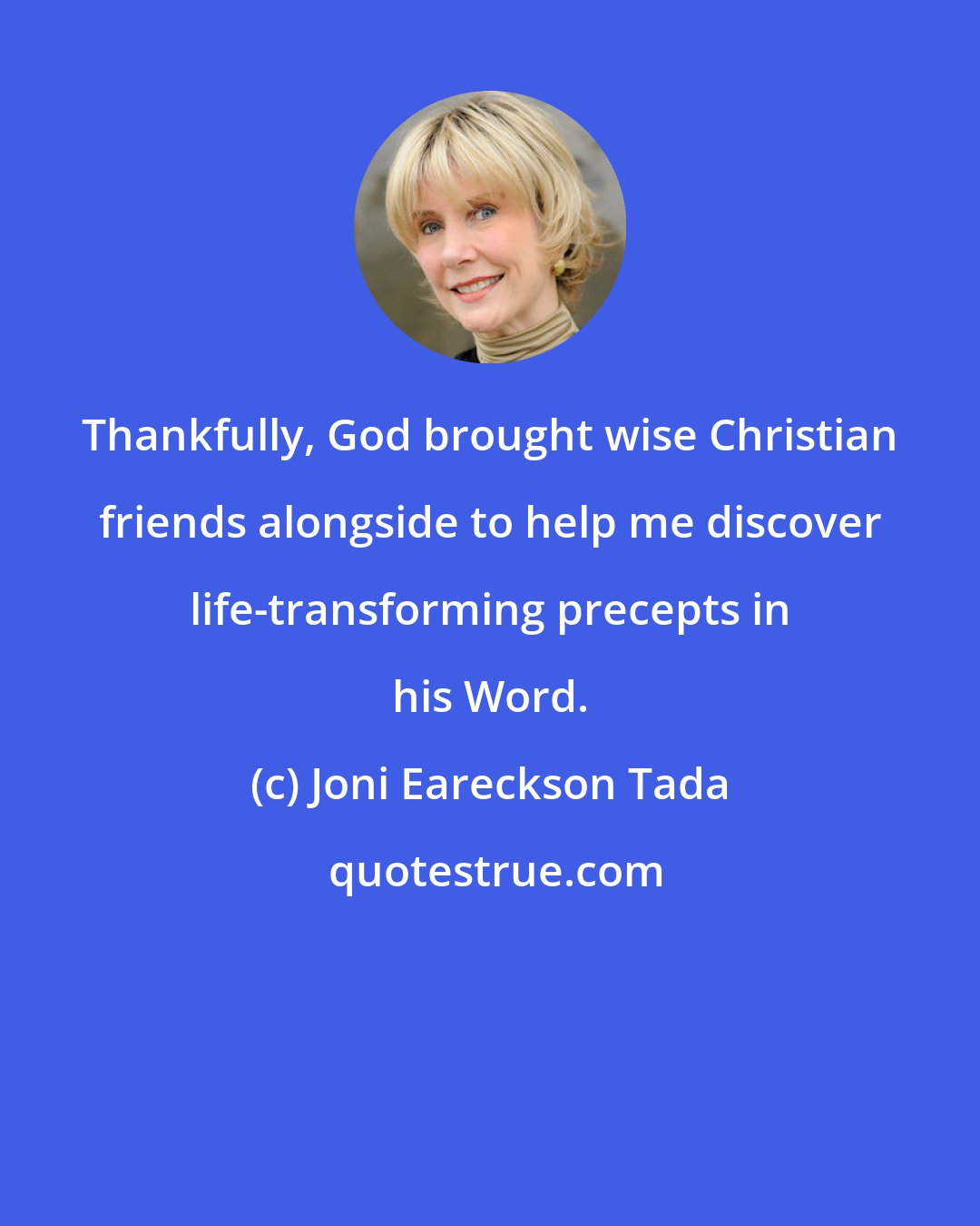 Joni Eareckson Tada: Thankfully, God brought wise Christian friends alongside to help me discover life-transforming precepts in his Word.