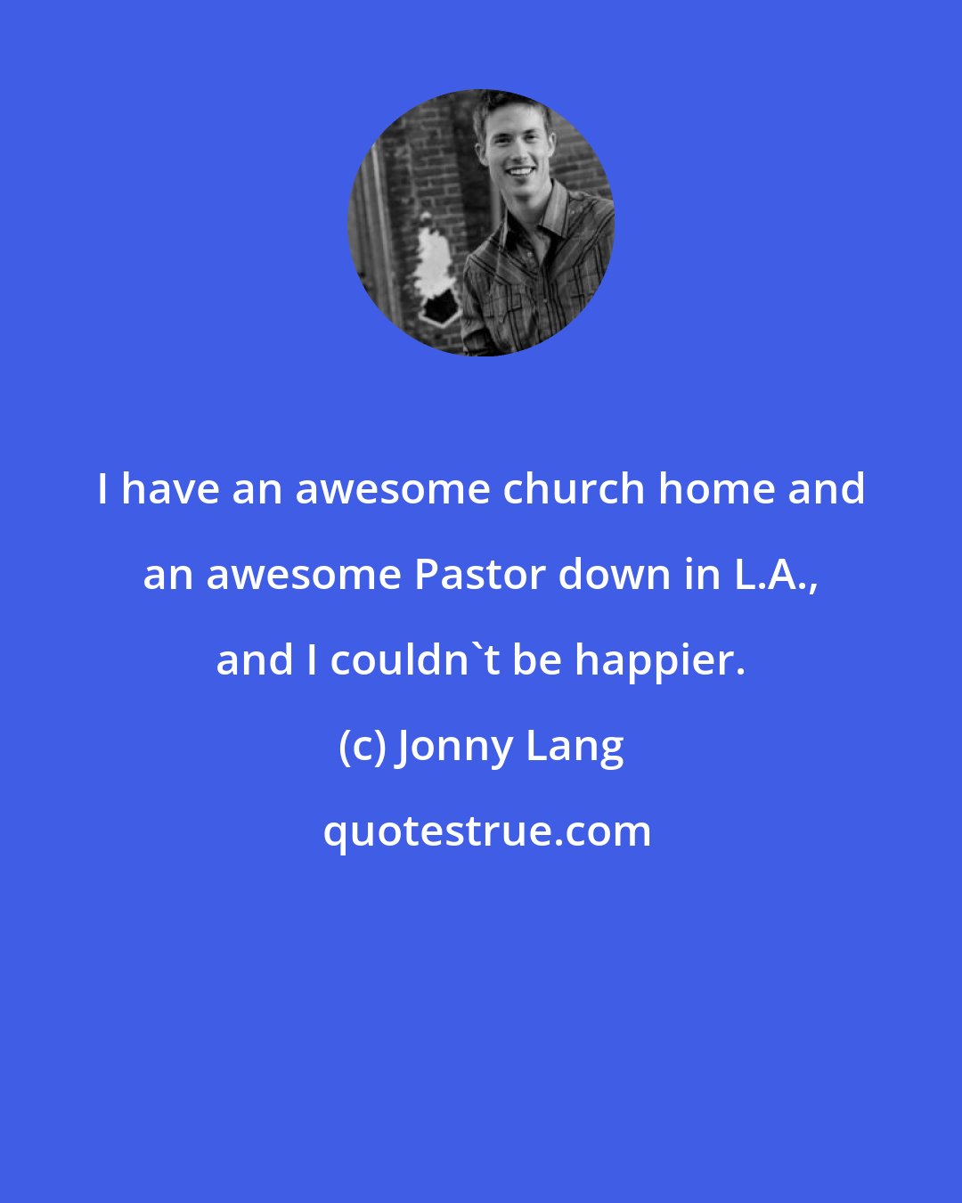 Jonny Lang: I have an awesome church home and an awesome Pastor down in L.A., and I couldn't be happier.