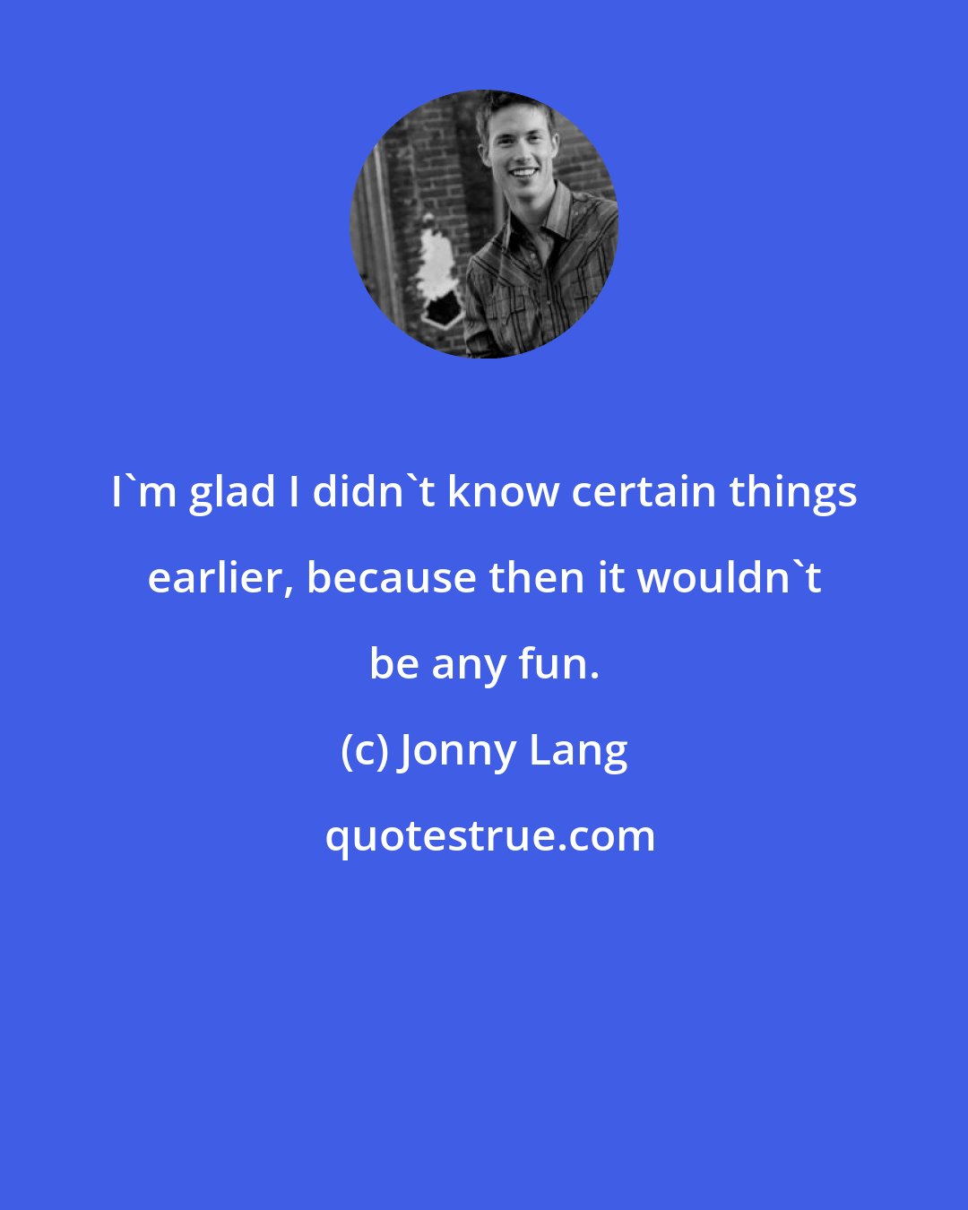 Jonny Lang: I'm glad I didn't know certain things earlier, because then it wouldn't be any fun.