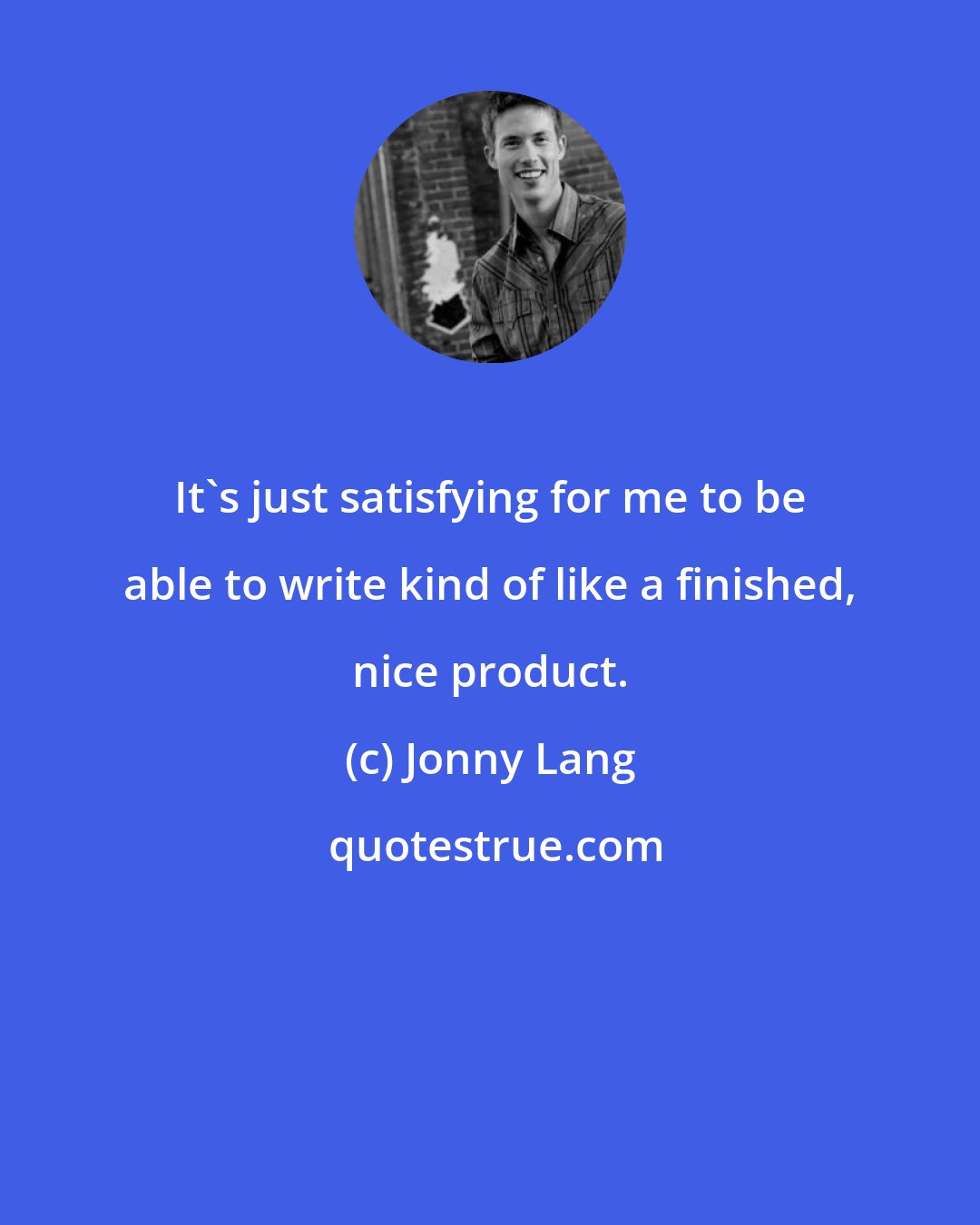 Jonny Lang: It's just satisfying for me to be able to write kind of like a finished, nice product.