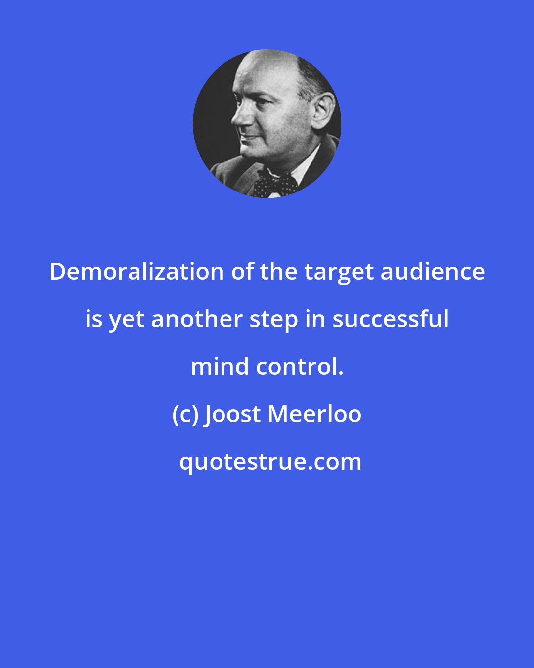 Joost Meerloo: Demoralization of the target audience is yet another step in successful mind control.