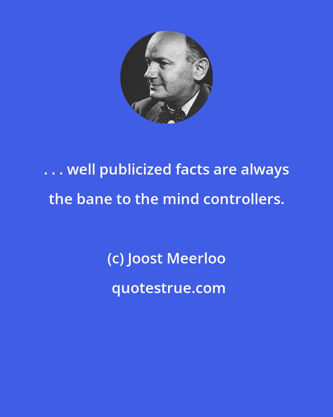 Joost Meerloo: . . . well publicized facts are always the bane to the mind controllers.