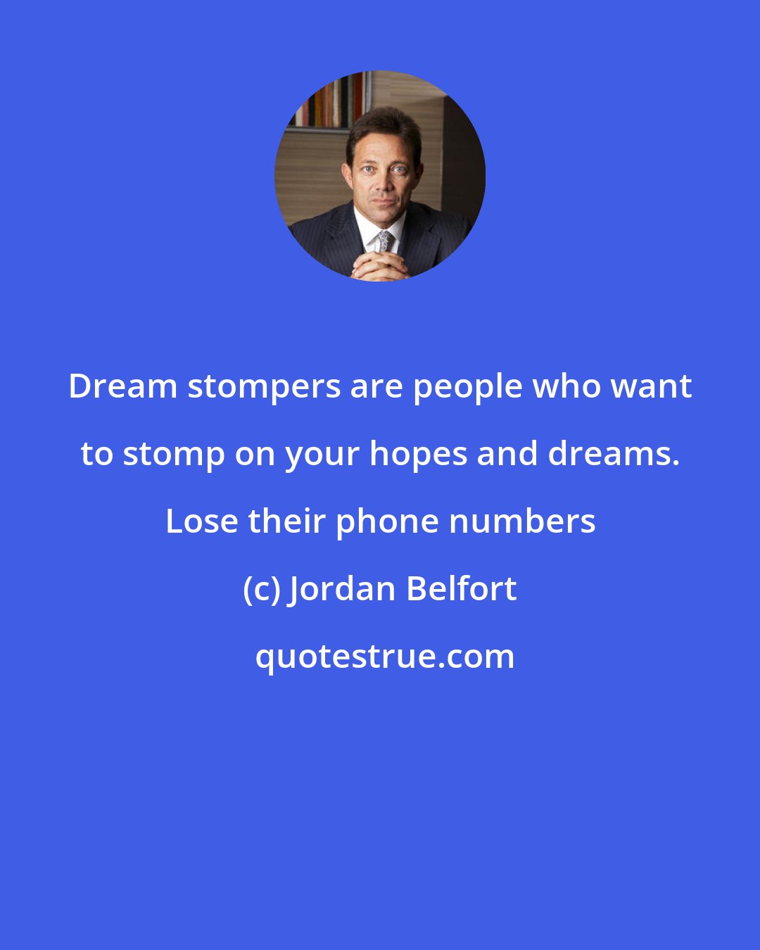 Jordan Belfort: Dream stompers are people who want to stomp on your hopes and dreams. Lose their phone numbers