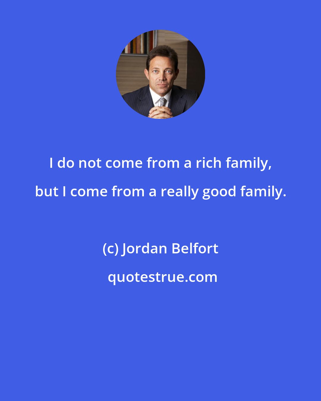 Jordan Belfort: I do not come from a rich family, but I come from a really good family.