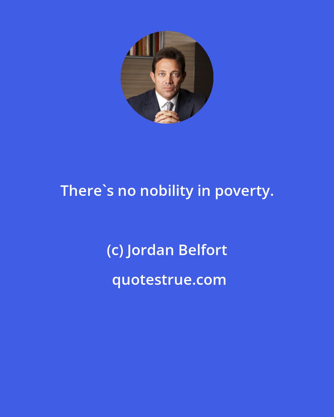 Jordan Belfort: There's no nobility in poverty.