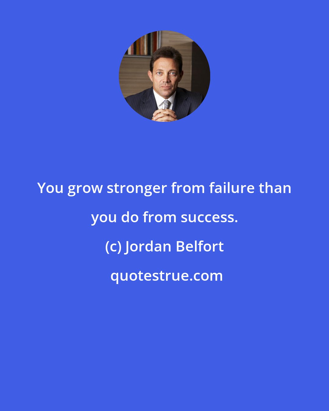 Jordan Belfort: You grow stronger from failure than you do from success.