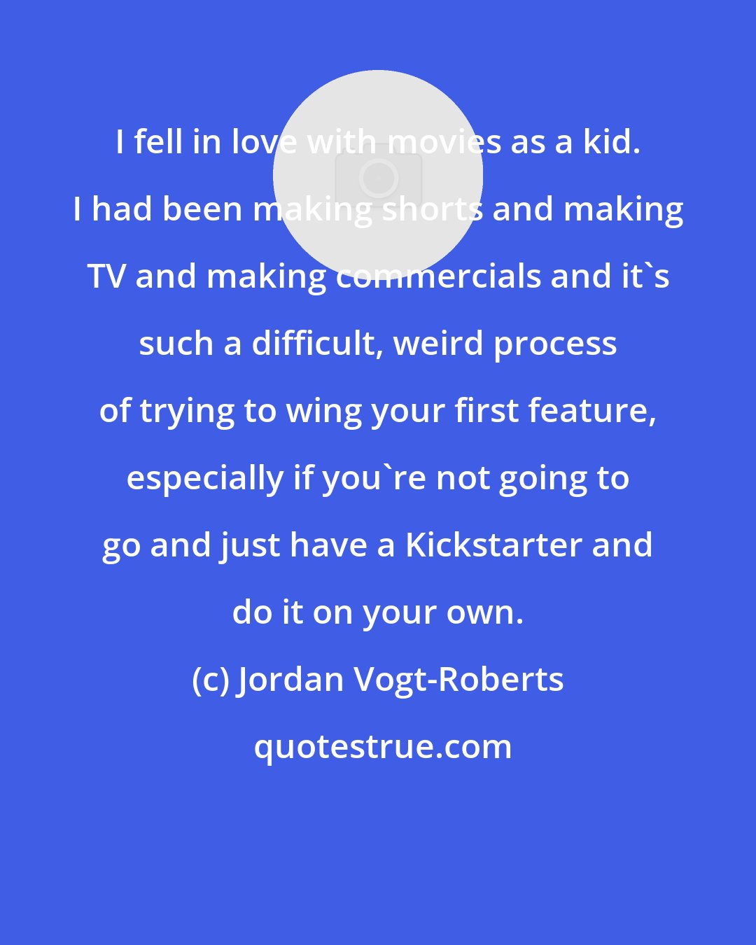 Jordan Vogt-Roberts: I fell in love with movies as a kid. I had been making shorts and making TV and making commercials and it's such a difficult, weird process of trying to wing your first feature, especially if you're not going to go and just have a Kickstarter and do it on your own.