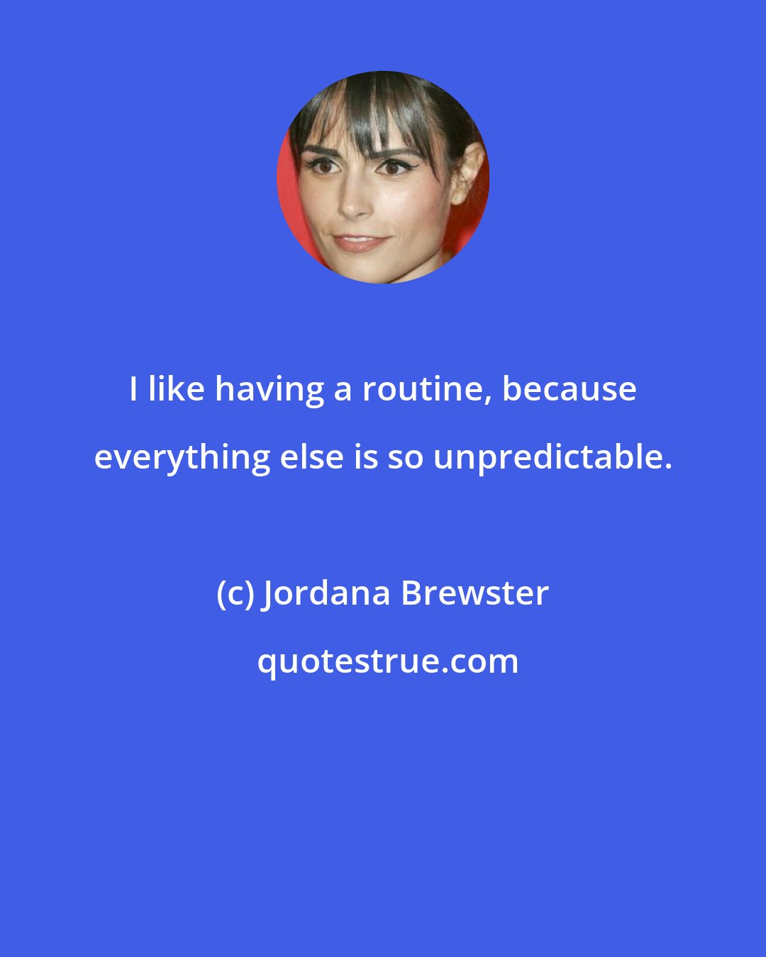 Jordana Brewster: I like having a routine, because everything else is so unpredictable.