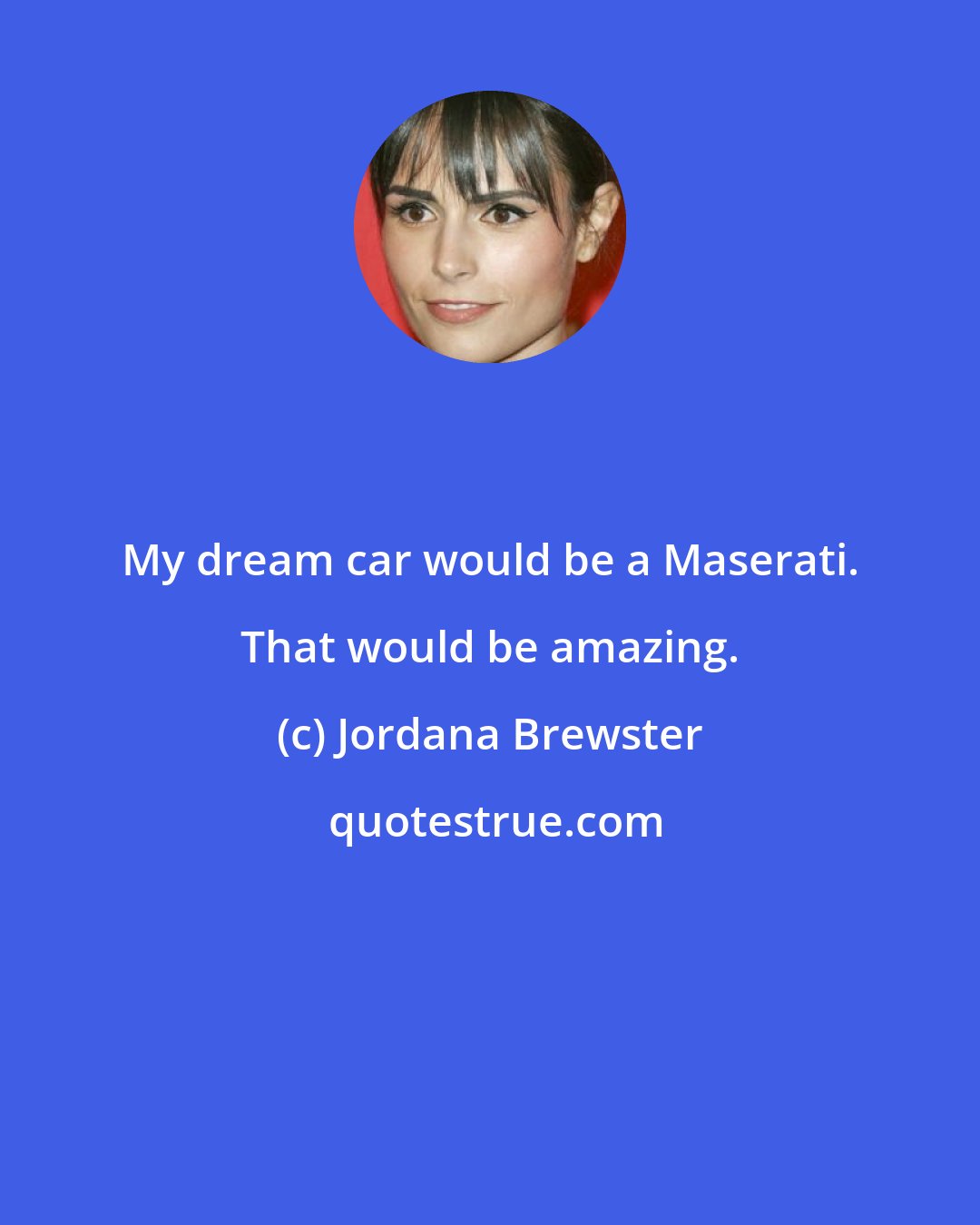 Jordana Brewster: My dream car would be a Maserati. That would be amazing.