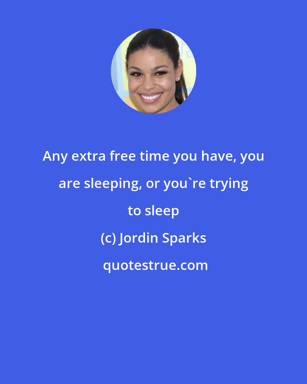 Jordin Sparks: Any extra free time you have, you are sleeping, or you're trying to sleep