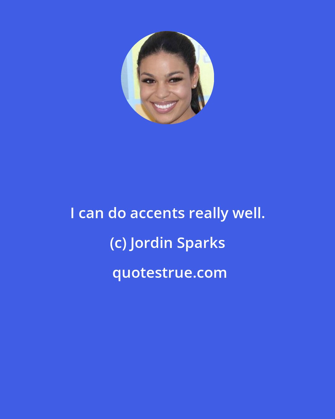 Jordin Sparks: I can do accents really well.