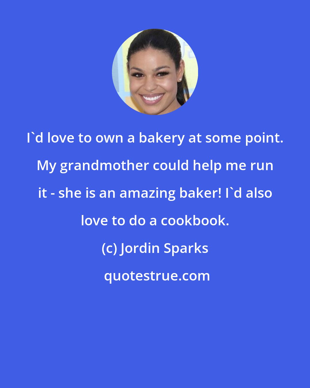 Jordin Sparks: I'd love to own a bakery at some point. My grandmother could help me run it - she is an amazing baker! I'd also love to do a cookbook.