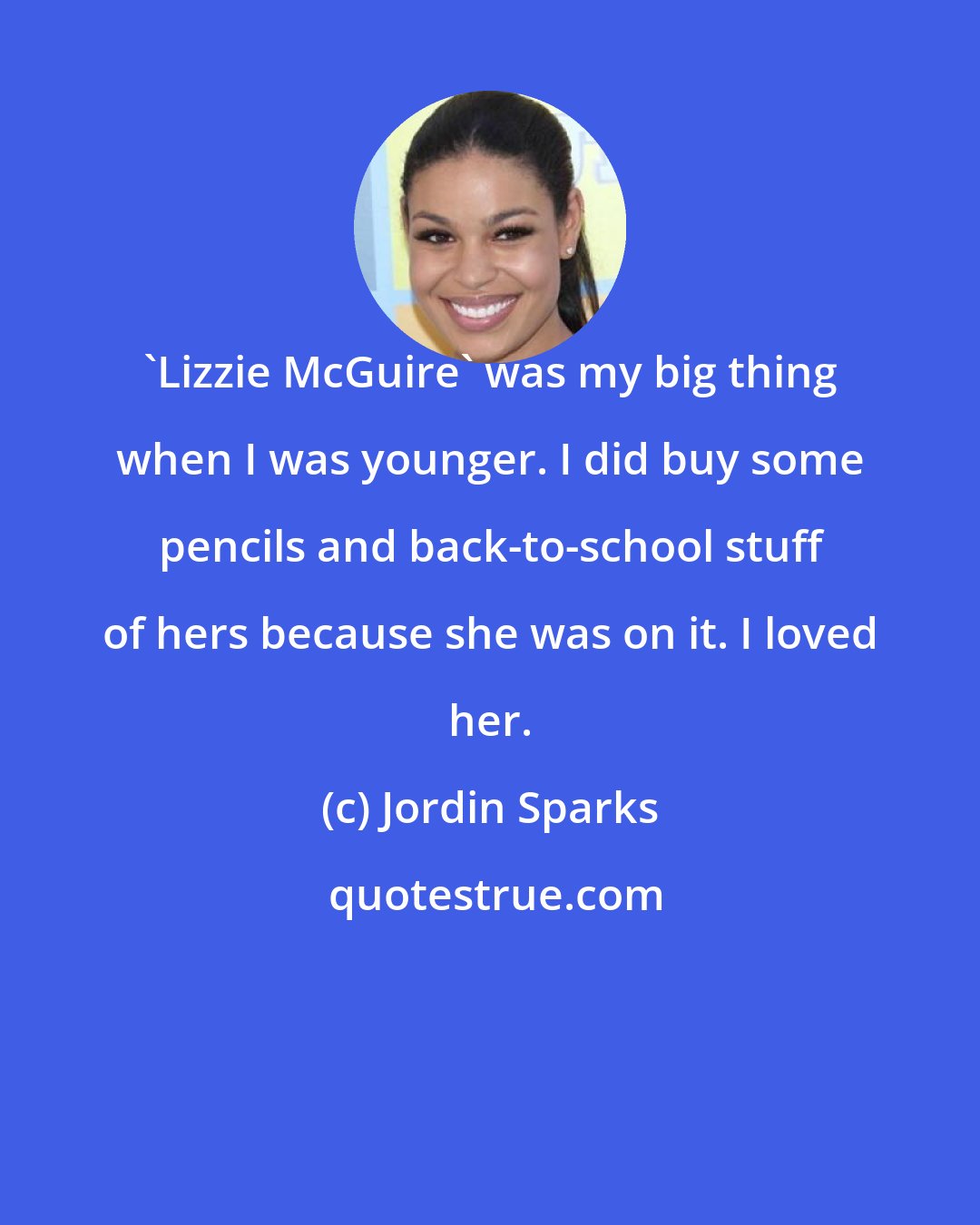 Jordin Sparks: 'Lizzie McGuire' was my big thing when I was younger. I did buy some pencils and back-to-school stuff of hers because she was on it. I loved her.