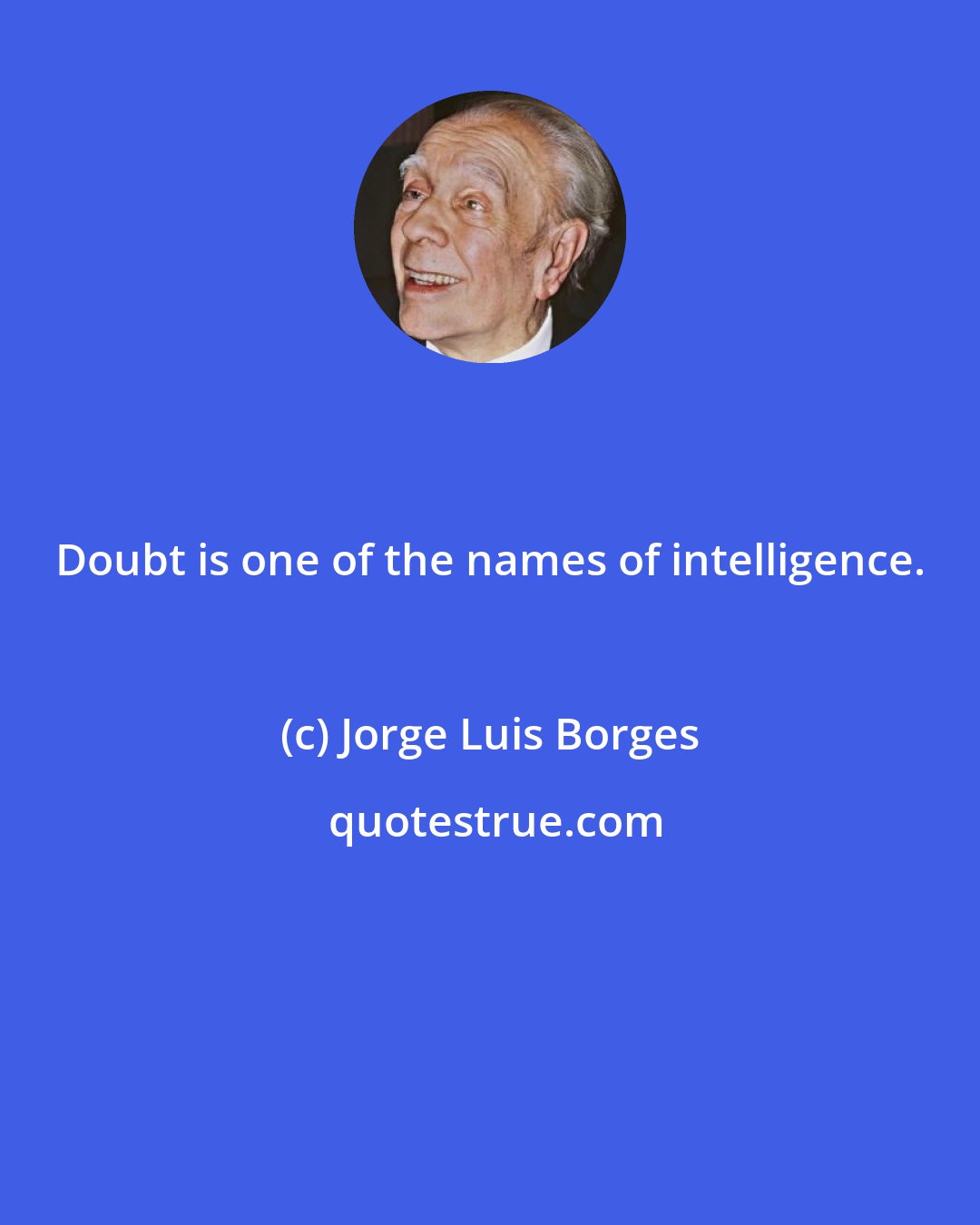 Jorge Luis Borges: Doubt is one of the names of intelligence.