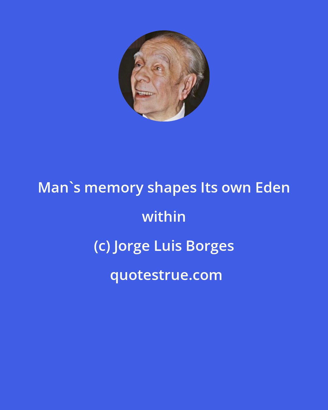 Jorge Luis Borges: Man's memory shapes Its own Eden within