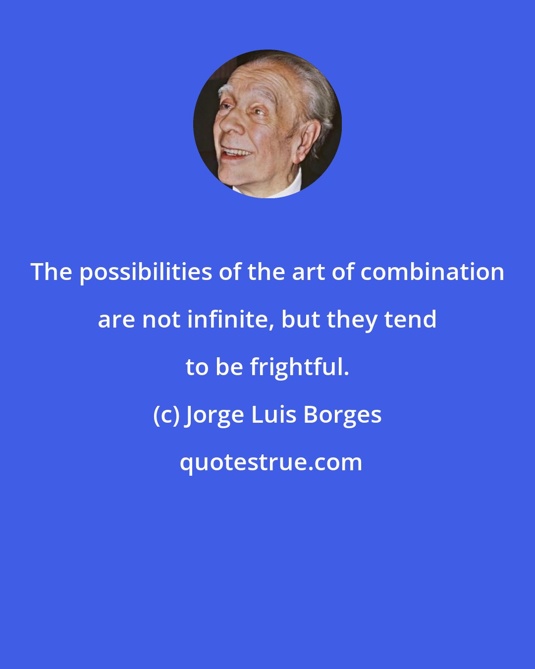 Jorge Luis Borges: The possibilities of the art of combination are not infinite, but they tend to be frightful.