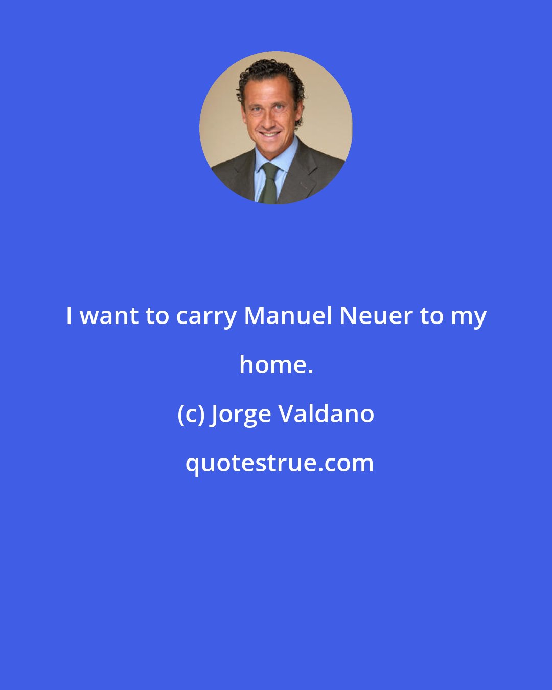 Jorge Valdano: I want to carry Manuel Neuer to my home.