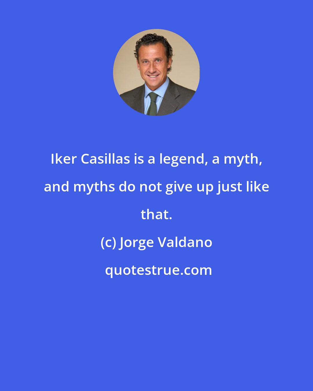 Jorge Valdano: Iker Casillas is a legend, a myth, and myths do not give up just like that.