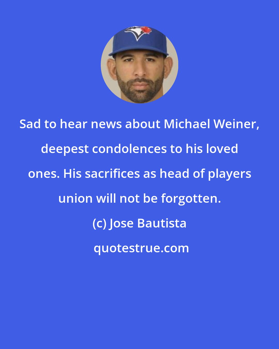 Jose Bautista: Sad to hear news about Michael Weiner, deepest condolences to his loved ones. His sacrifices as head of players union will not be forgotten.